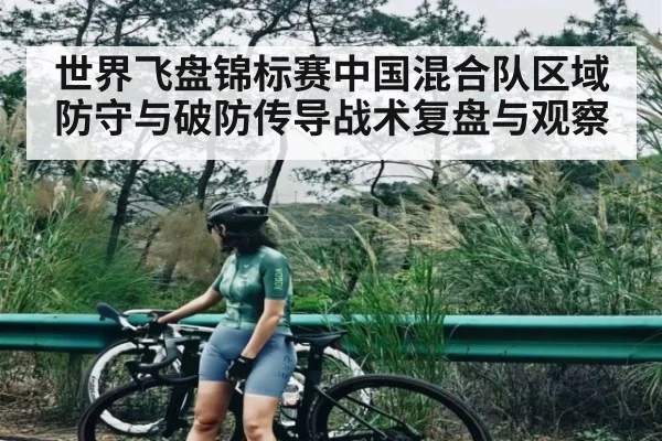 世界飞盘锦标赛中国混合队区域防守与破防传导战术复盘与观察